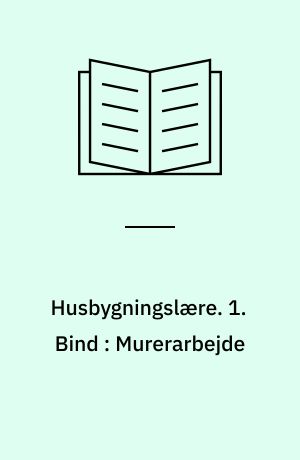 Husbygningslære. 1. Bind : Murerarbejde : Jord-, Beton-, Stemhuggerarbejde m.m.