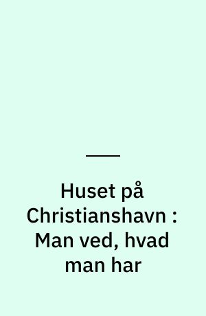Huset på Christianshavn : Man ved, hvad man har