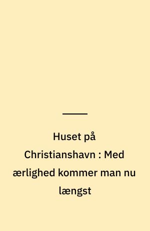 Huset på Christianshavn : Med ærlighed kommer man nu længst
