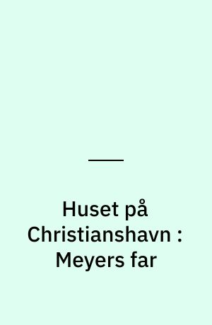 Huset på Christianshavn : Meyers far
