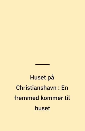 Huset på Christianshavn : En fremmed kommer til huset