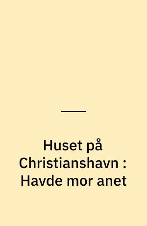 Huset på Christianshavn : Havde mor anet