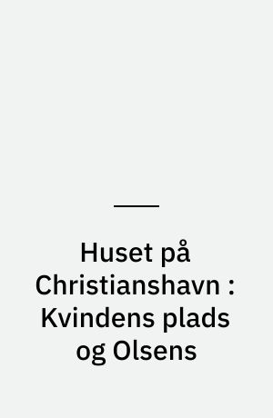 Huset på Christianshavn : Kvindens plads og Olsens