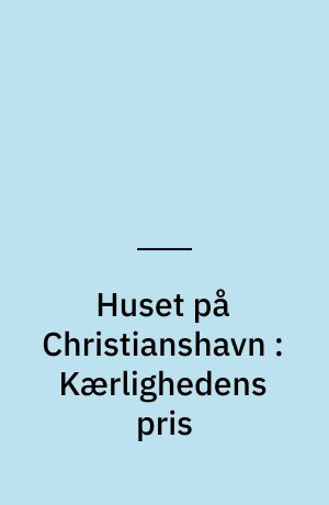 Huset på Christianshavn : Kærlighedens pris