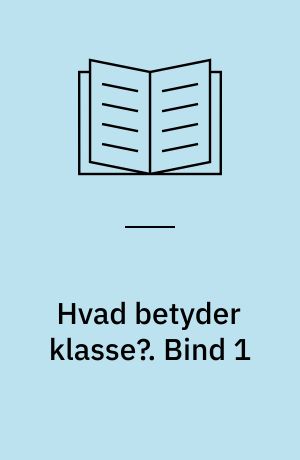 Hvad betyder klasse? : en rekonstruktion af klassebegrebet med henblik på en analyse af sammenhængen mellem klasser og politisk deltagelse i Danmark : Ph.d.-afhandling. Bind 1