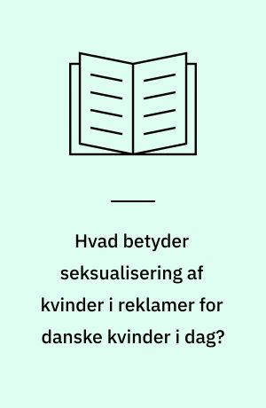 Hvad betyder seksualisering af kvinder i reklamer for danske kvinder i dag? : kandidatspeciale