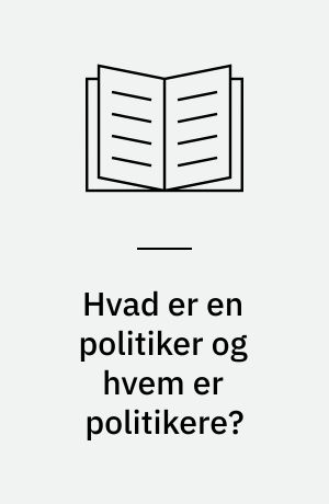 Hvad er en politiker og hvem er politikere? : et essay om politikerbegrebet i dagens Danmark