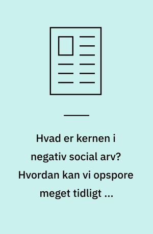 Hvad er kernen i negativ social arv? Hvordan kan vi opspore meget tidligt og forebygge bedre for de samme penge?