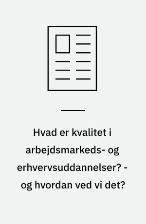 Hvad er kvalitet i arbejdsmarkeds- og erhvervsuddannelser? - og hvordan ved vi det?