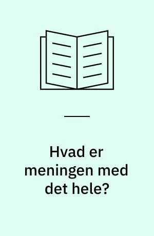 Hvad er meningen med det hele? : filosofi for begyndere