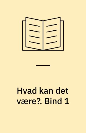 Hvad kan det være?. Bind 1