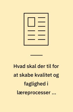 Hvad skal der til for at skabe kvalitet og faglighed i læreprocesser og resultater?