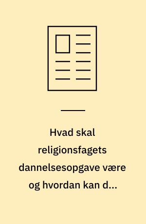 Hvad skal religionsfagets dannelsesopgave være og hvordan kan den løftes