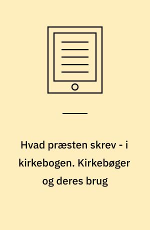 Hvad præsten skrev - i kirkebogen. Kirkebøger og deres brug