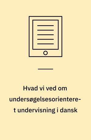 Hvad vi ved om undersøgelsesorienteret undervisning i dansk : og hvordan vi kan bruge denne viden til at skabe bedre kvalitet i danskfagets litteraturundervisning i grundskolen