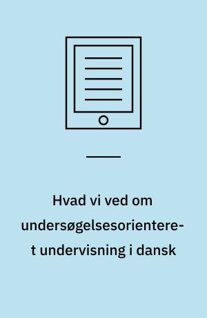 Hvad vi ved om undersøgelsesorienteret undervisning i dansk : og hvordan vi kan bruge denne viden til at skabe bedre kvalitet i danskfagets litteraturundervisning i grundskolen