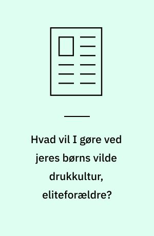 Hvad vil I gøre ved jeres børns vilde drukkultur, eliteforældre?