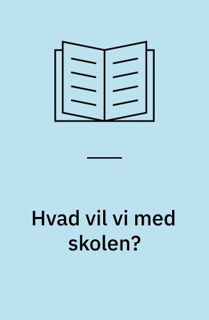Hvad vil vi med skolen? : en debatbog med meninger