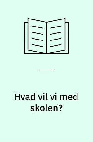 Hvad vil vi med skolen? : en debatbog med meninger