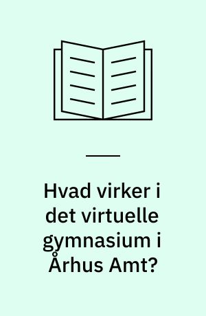 Hvad virker i det virtuelle gymnasium i Århus Amt? : skoleåret 2003/04