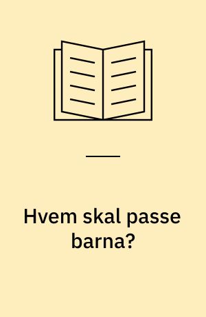 Hvem skal passe barna? : kontantstøtte, barnetilsyn og foreldres lønnsarbeid
