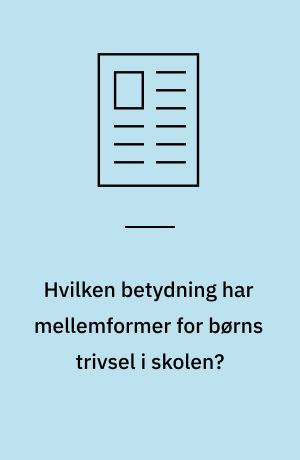 Hvilken betydning har mellemformer for børns trivsel i skolen?