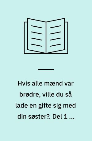Hvis alle mænd var brødre, ville du så lade en gifte sig med din søster?. Del 1 af 2 (Stor skrift)