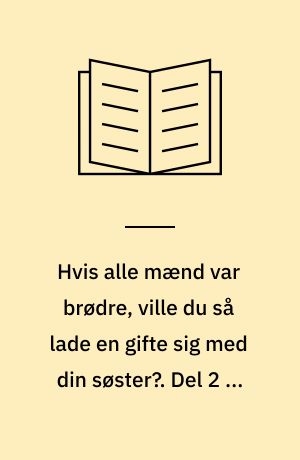 Hvis alle mænd var brødre, ville du så lade en gifte sig med din søster?. Del 2 af 2 (Stor skrift)