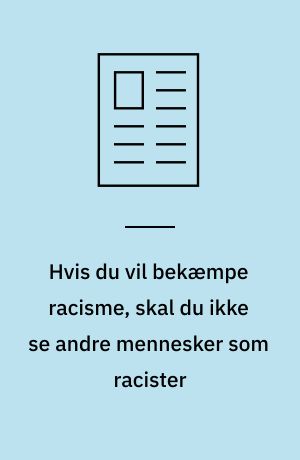 Hvis du vil bekæmpe racisme, skal du ikke se andre mennesker som racister
