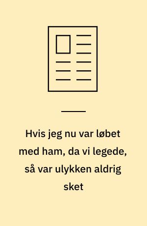 Hvis jeg nu var løbet med ham, da vi legede, så var ulykken aldrig sket
