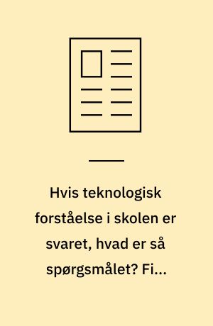 Hvis teknologisk forståelse i skolen er svaret, hvad er så spørgsmålet? Fire konkrete bud