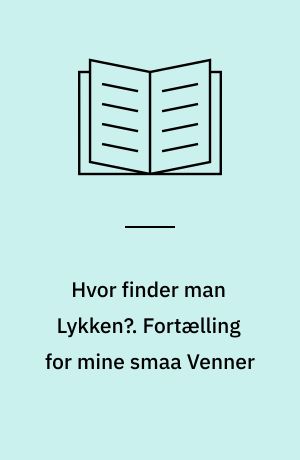 Hvor finder man Lykken?. Fortælling for mine smaa Venner