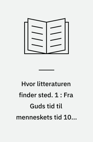 Hvor litteraturen finder sted. 1 : Fra Guds tid til menneskets tid 1000-1800