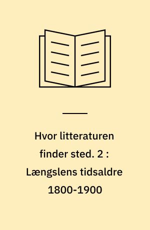 Hvor litteraturen finder sted. 2 : Længslens tidsaldre 1800-1900