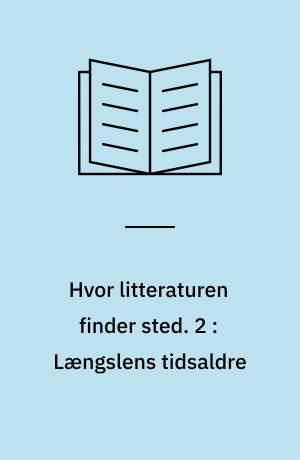 Hvor litteraturen finder sted : bidrag til dansk litteraturs historie. 2 : Længslens tidsaldre