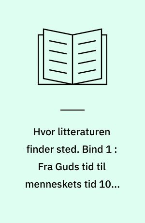 Hvor litteraturen finder sted : bidrag til dansk litteraturs historie. Bind 1 : Fra Guds tid til menneskets tid 1000-1800