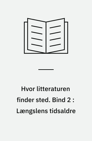 Hvor litteraturen finder sted : bidrag til dansk litteraturs historie. Bind 2 : Længslens tidsaldre