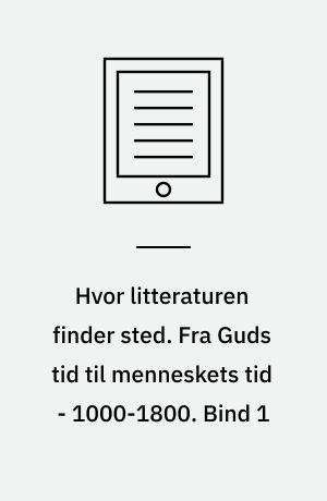 Hvor litteraturen finder sted. Fra Guds tid til menneskets tid - 1000-1800. Bind 1