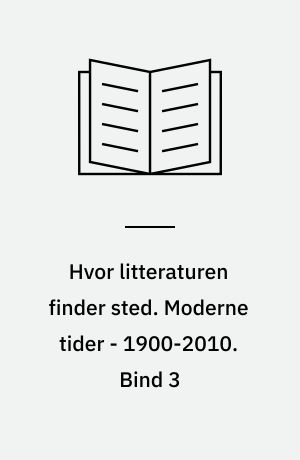 Hvor litteraturen finder sted : bidrag til dansk litteraturs historie. Moderne tider - 1900-2010. Bind 3