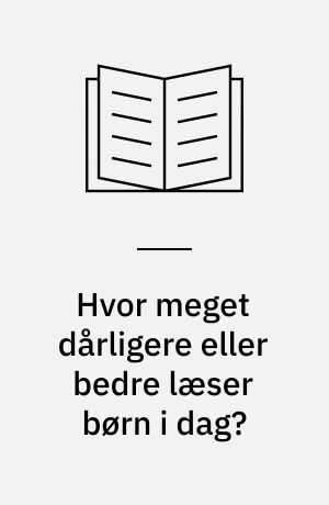 Hvor meget dårligere eller bedre læser børn i dag? : en opgørelse over læseniveauet i 2.-5. klasser for årene 1976-84, sammenstillet med tidligere år