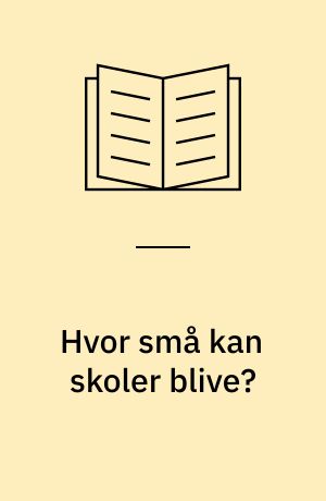 Hvor små kan skoler blive? : vurderinger og synspunkter