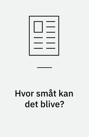 Hvor småt kan det blive?