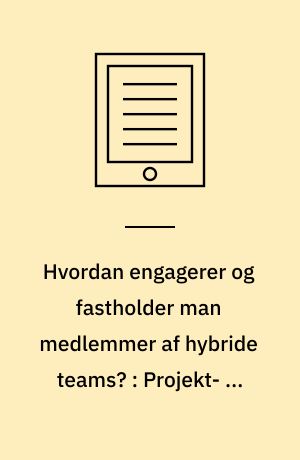 Hvordan engagerer og fastholder man medlemmer af hybride teams? : Projekt- og teamlederes erfaringer med hybridarbejde efter Corona