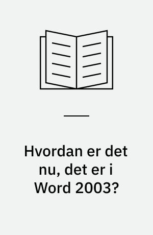 Hvordan er det nu, det er i Word 2003? : alfabetisk opslagsbog over menuer, faneblade, værktøjslinjer og genveje i Word 2003