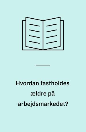 Hvordan fastholdes ældre på arbejdsmarkedet?