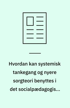 Hvordan kan systemisk tankegang og nyere sorgteori benyttes i det socialpædagogiske arbejde med flygtningefamilier?