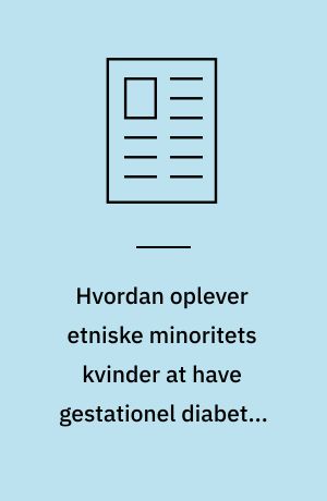 Hvordan oplever etniske minoritets kvinder at have gestationel diabetes mellitus?