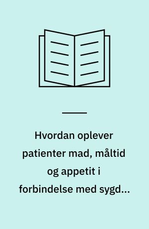 Hvordan oplever patienter mad, måltid og appetit i forbindelse med sygdom og indlæggelse? : en narratologisk analyse af fire patienters oplevelse af mad, måltid og appetit i forbindelse med sygdom og indlæggelse