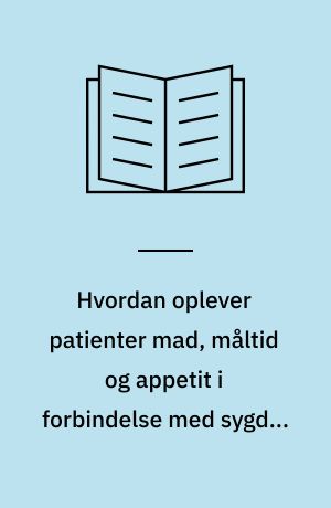 Hvordan oplever patienter mad, måltid og appetit i forbindelse med sygdom og indlæggelse? : en narratologisk analyse af fire patienters oplevelse af mad, måltid og appetit i forbindelse med sygdom og indlæggelse