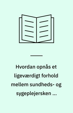 Hvordan opnås et ligeværdigt forhold mellem sundheds- og sygeplejersken og hendes samarbejdspartnere